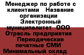 Менеджер по работе с клиентами › Название организации ­ Электронный муниципалитет, ООО › Отрасль предприятия ­ Периодические печатные СМИ › Минимальный оклад ­ 45 000 - Все города Работа » Вакансии   